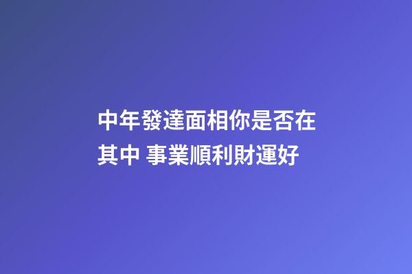 中年發達面相你是否在其中 事業順利財運好